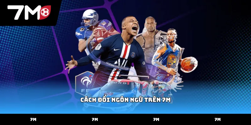 Hướng dẫn thao tác thực hiện cách đổi ngôn ngữ trên 7M hiệu quả