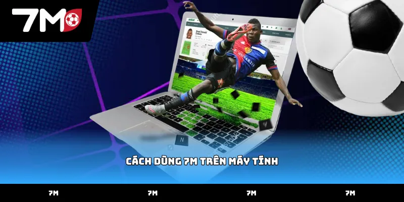 Thực hiện cách dùng 7M trên máy tính qua trình duyệt web