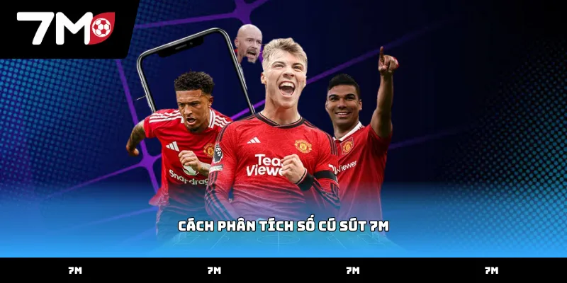 Tìm hiểu cách phân tích số cú sút 7M chuyên sâu