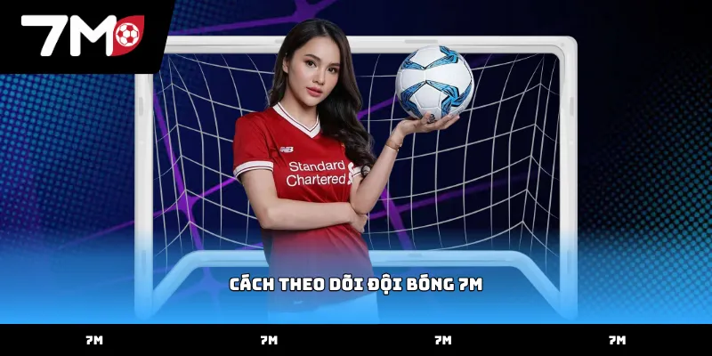 Hướng dẫn thao tác cách theo dõi đội bóng 7M hiệu quả