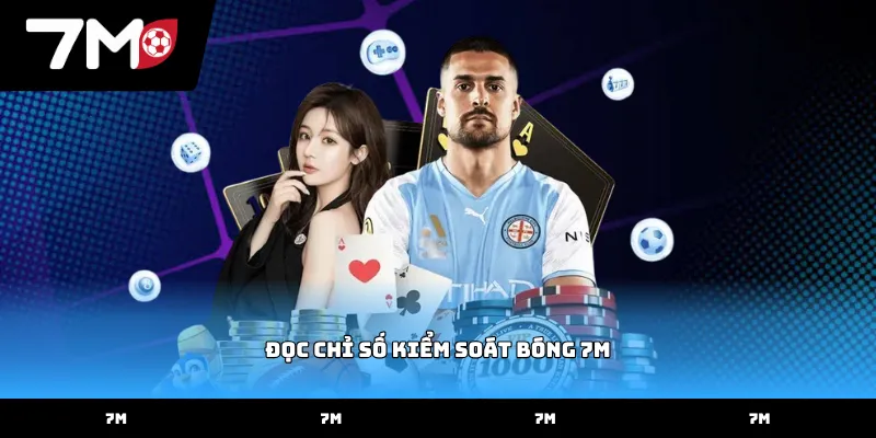 Tìm hiểu cách đọc chỉ số kiểm soát bóng 7M