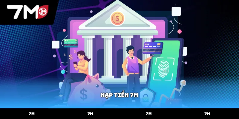 Quy trình thực hiện nạp tiền 7m chính xác nhất hiện nay