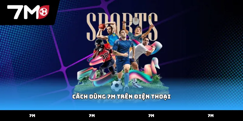 Thực hiện cách dùng 7M trên điện thoại để xem tỷ số